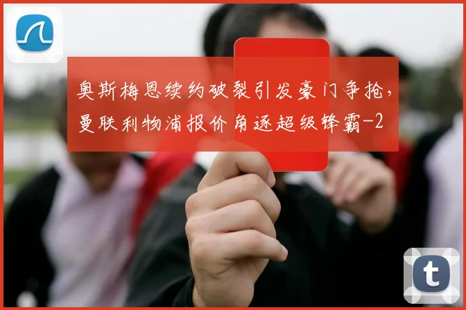 奥斯梅恩续约破裂引发豪门争抢，曼联利物浦报价角逐超级锋霸