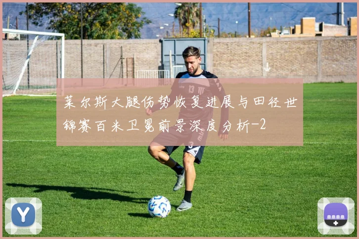 莱尔斯大腿伤势恢复进展与田径世锦赛百米卫冕前景深度分析