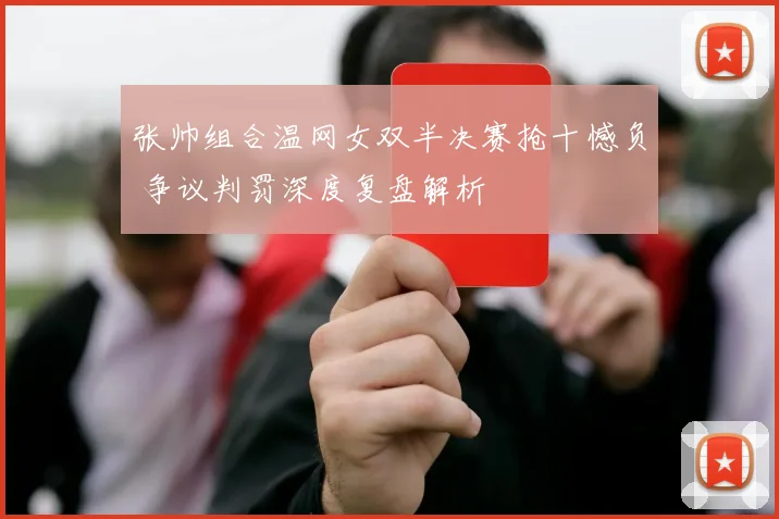张帅组合温网女双半决赛抢十憾负 争议判罚深度复盘解析